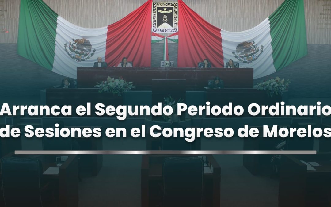 Inicia Congreso de Morelos el Segundo Periodo Ordinario de Sesiones del Primer Año de la LVI Legislatura