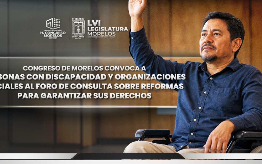 Congreso de Morelos convoca a personas con discapacidad y organizaciones sociales a Foro de Consulta sobre reformas para garantizar sus derechos